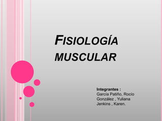 FISIOLOGÍA
MUSCULAR

      Integrantes :
      García Patiño, Rocío
      González , Yuliana
      Jenkins , Karen.
 