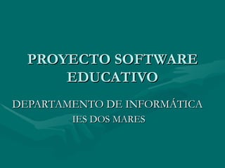PROYECTO SOFTWARE EDUCATIVO DEPARTAMENTO DE INFORMÁTICA   IES DOS MARES 