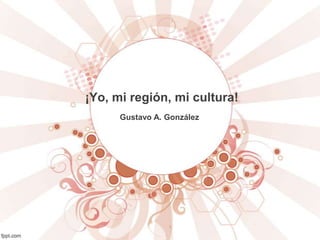 ¡Yo, mi región, mi cultura!
Gustavo A. González
 