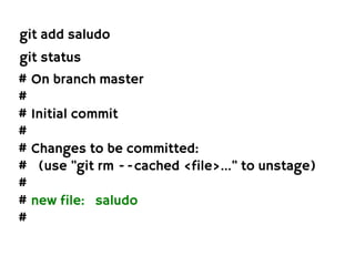 git add saludo
git status
# On branch master
#
# Initial commit
#
# Changes to be committed:
# (use "git rm --cached <file>..." to unstage)
#
# new file: saludo
#
 