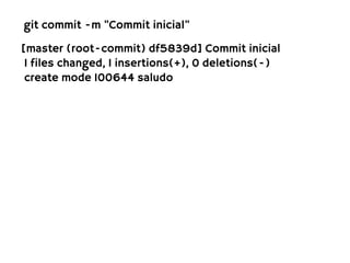git commit -m "Commit inicial"

[master (root-commit) df5839d] Commit inicial
 1 files changed, 1 insertions(+), 0 deletions(-)
 create mode 100644 saludo
 