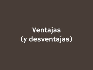 Ventajas
(y desventajas)
 