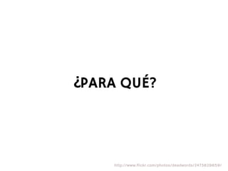 ¿PARA QUÉ?



    http://www.flickr.com/photos/deadwords/2473829859/
 