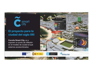 El proyecto para la 
ciudad del siglo XXI 
Coruña Smart City va a 
suponer un punto de inflexión 
en el modelo de ciudad al que 
estamos acostumbrados 
A Coruña, Ciudad Inteligente 
 