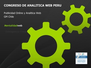 Mentalidad web ,[object Object],CONGRESO DE ANALITICA WEB PERU Publicidad Online y Analitica Web GM Chile 