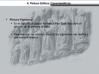 4. Pintura Gótica: Características.  Pintura Flamenca : En el siglo XV el pintor flamenco  Van Eyck  descubre el secreto de la  pintura al óleo . Para fabricar los colores, mezcla los pigmentos con aceite y una esencia vegetal.  