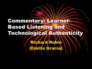 Commentary: Learner-Based Listening and Technological Authenticity Richard Robin (Emilia Gracia) 