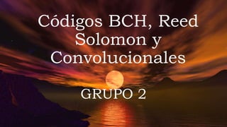 Códigos BCH, Reed
Solomon y
Convolucionales
GRUPO 2
 