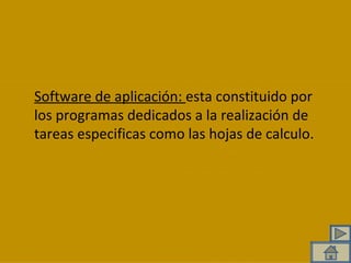 Software de aplicación:  esta constituido por los programas dedicados a la realización de tareas especificas como las hojas de calculo. 