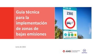 Guía técnica para la implementación de zonas de bajas emisiones
Guía técnica
para la
implementación
de zonas de
bajas emisiones
Junio de 2021
 