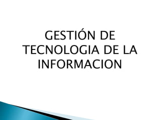 GESTIÓN DE
TECNOLOGIA DE LA
INFORMACION
 