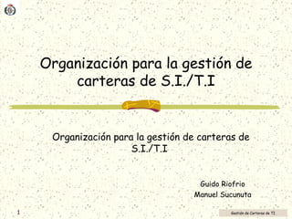 Organización para la gestión de carteras de S.I./T.I Organización para la gestión de carteras de S.I./T.I   Guido Riofrio Manuel Sucunuta 