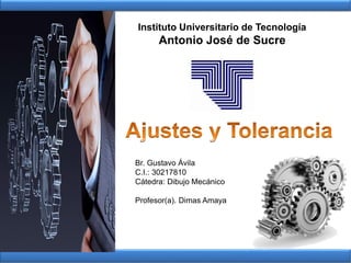 Instituto Universitario de Tecnología
Antonio José de Sucre
Br. Gustavo Ávila
C.I.: 30217810
Cátedra: Dibujo Mecánico
Profesor(a). Dimas Amaya
 
