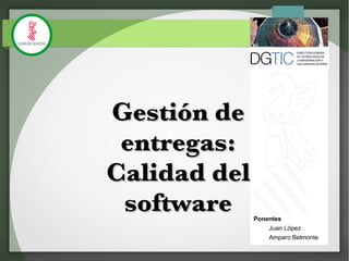 Gestión deGestión de
entregas:entregas:
Calidad delCalidad del
softwaresoftware Ponentes
Juan López
Amparo Belmonte
 