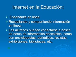 Internet en la Educación: Enseñanza en línea Recopilando y compartiendo información en línea: Los alumnos pueden conectarse a bases de datos de información accesibles, como son enciclopedias, periódicos, revistas, exhibiciones, bibliotecas, etc. 