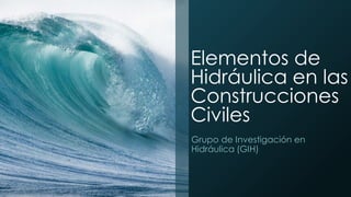 Elementos de
Hidráulica en las
Construcciones
Civiles
Grupo de Investigación en
Hidráulica (GIH)
 