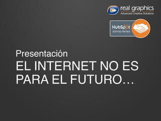 Presentación 
EL INTERNET NO ES 
PARA EL FUTURO… 
 