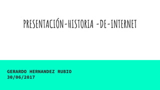 PRESENTACIÓN-HISTORIA -DE-INTERNET
GERARDO HERNANDEZ RUBIO
30/06/2017
 