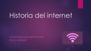 Historia del internet
AUTOR: EDGAR JAIR TORRES HOLGUÍN
FECHA: 15/09/2020
 