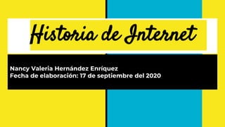 Historia de Internet
Nancy Valeria Hernández Enríquez
Fecha de elaboración: 17 de septiembre del 2020
 