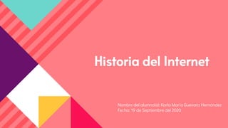 Historia del Internet
Nombre del alumno(a): Karla María Guevara Hernández
Fecha: 19 de Septiembre del 2020
 