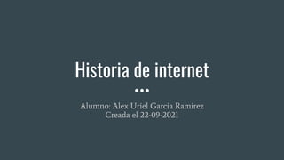 Historia de internet
Alumno: Alex Uriel Garcia Ramirez
Creada el 22-09-2021
 