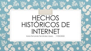 HECHOS
HISTÓRICOS DE
INTERNET
Karla Fernanda Fernández López. 17/02/2022
 