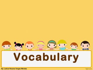 Vocabulary
By: Leticia Roxana Vargas Mndez
 