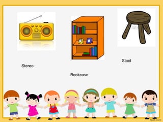 Stereo
Bookcase
Stool
 