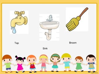 Tap
Sink
Broom
 