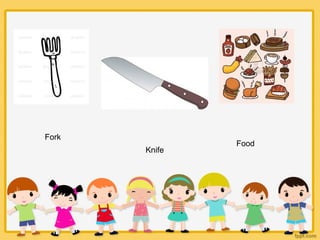 Fork
Knife
Food
 