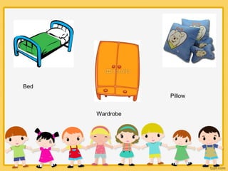Bed
Wardrobe
Pillow
 