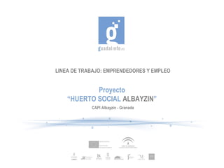 LINEA DE TRABAJO: EMPRENDEDORES Y EMPLEO


            Proyecto
    “HUERTO SOCIAL ALBAYZIN”
            CAPI Albayzin - Granada
 