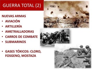 GUERRA TOTAL (2)

NUEVAS ARMAS
• AVIACIÓN
• ARTILLERÍA
• AMETRALLADORAS
• CARROS DE COMBATE
• SUBMARINOS

• GASES TÓXICOS: CLORO,
  FOSGENO, MOSTAZA
 