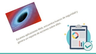 Escanea aplicaciones Web, encuentra huecos de seguridad y
genera un reporte de acciones sobre ellos.
 