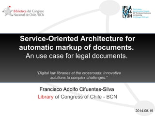 Service-Oriented Architecture for
automatic markup of documents.
An use case for legal documents.
Francisco Adolfo Cifuentes-Silva
Library of Congress of Chile - BCN
2014-08-19
“Digital law libraries at the crossroads: Innovative
solutions to complex challenges.”
 