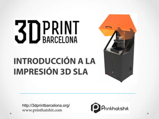 INTRODUCCIÓN A LA
IMPRESIÓN 3D SLA
http://3dprintbarcelona.org/
www.printhatshit.com	
 