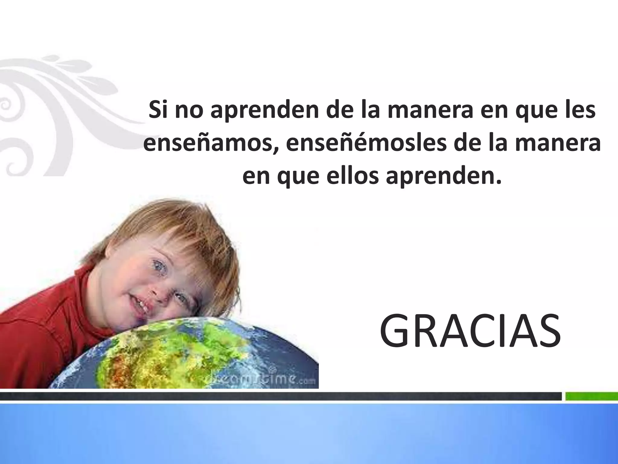 Si no aprenden de la manera en que les
enseñamos, enseñémosles de la manera
        en que ellos aprenden.




                   GRACIAS
 