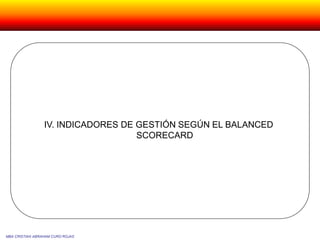 IV. INDICADORES DE GESTIÓN SEGÚN EL BALANCED
SCORECARD
MBA CRISTIAN ABRAHAM CURO ROJAS
 