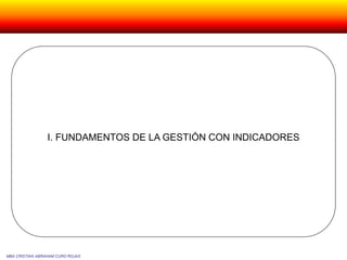 I. FUNDAMENTOS DE LA GESTIÓN CON INDICADORES
MBA CRISTIAN ABRAHAM CURO ROJAS
 