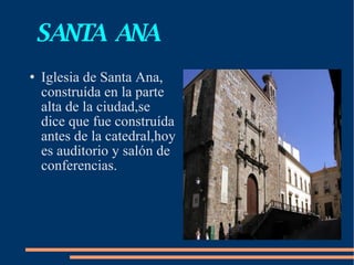 SANTA  ANA Iglesia de Santa Ana, construída en la parte alta de la ciudad,se dice que fue construída antes de la catedral,hoy es auditorio y salón de conferencias. 