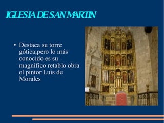 IGLESIA DE SAN MARTIN Destaca su torre gótica,pero lo más conocido es su magnífico retablo obra el pintor Luis de Morales 