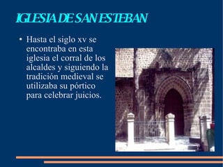 IGLESIA DE SAN ESTEBAN Hasta el siglo xv se encontraba en esta iglesia el corral de los alcaldes y siguiendo la tradición medieval se utilizaba su pórtico para celebrar juicios. 
