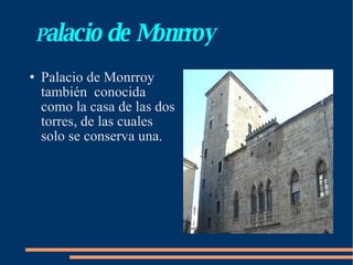 P alacio de Monrroy Palacio de Monrroy  también  conocida como la casa de las dos torres, de las cuales solo se conserva una. 