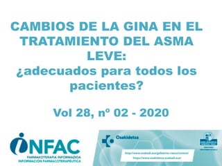 CAMBIOS DE LA GINA EN EL
TRATAMIENTO DEL ASMA
LEVE:
¿adecuados para todos los
pacientes?
Vol 28, nº 02 - 2020
 