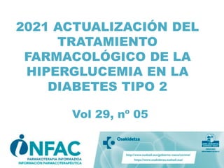 2021 ACTUALIZACIÓN DEL
TRATAMIENTO
FARMACOLÓGICO DE LA
HIPERGLUCEMIA EN LA
DIABETES TIPO 2
Vol 29, nº 05
 