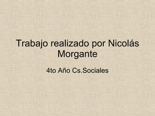 Trabajo realizado por Nicolás Morgante 4to Año Cs.Sociales 