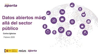 Datos abiertos más
allá del sector
público
Febrero 2020
Carlos Iglesias
 