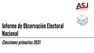 Informe de Observación Electoral
Nacional
Elecciones primarias 2021
 