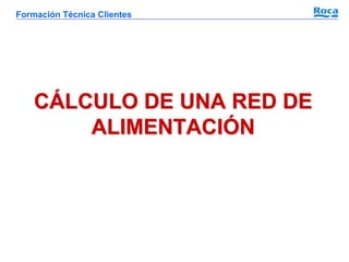 Formación Técnica Clientes

CÁLCULO DE UNA RED DE
ALIMENTACIÓN

 